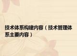 技术体系构建内容（技术管理体系主要内容）