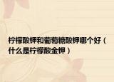 柠檬酸钾和葡萄糖酸钾哪个好（什么是柠檬酸金钾）