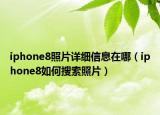 iphone8照片详细信息在哪（iphone8如何搜索照片）