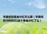 华夏优势基金分红怎么算（华夏优势(000021)这个基金分红了么）