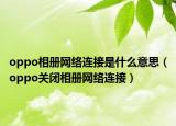 oppo相册网络连接是什么意思（oppo关闭相册网络连接）