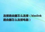 连接路由器怎么连接（kisslink路由器怎么连接电脑）