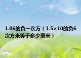1.06的负一次方（1.5×10的负6次方米等于多少毫米）