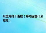 众里寻她千百度（蓦然回首什么意思）