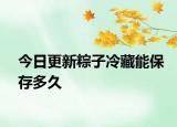 今日更新粽子冷藏能保存多久