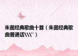 朱茵经典歌曲十首（朱茵经典歌曲普通话\