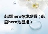 韩剧hero在线观看（韩剧hero池昌旭）