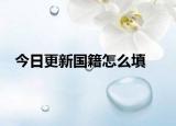 今日更新国籍怎么填