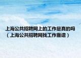上海公共招聘网上的工作是真的吗（上海公共招聘网找工作靠谱）