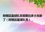 阿根廷篮球队员哥斯拉多大年龄了（阿根廷篮球队员）