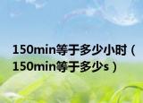 150min等于多少小时（150min等于多少s）