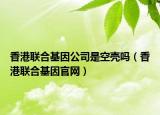 香港联合基因公司是空壳吗（香港联合基因官网）