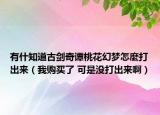 有什知道古剑奇谭桃花幻梦怎麼打出来（我购买了 可是没打出来啊）