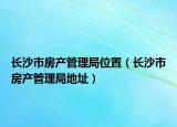 长沙市房产管理局位置（长沙市房产管理局地址）