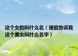 这个女的叫什么名（谁能告诉我这个美女叫什么名字）