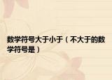 数学符号大于小于（不大于的数学符号是）