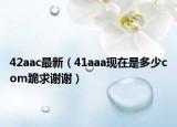 42aac最新（41aaa现在是多少com跪求谢谢）