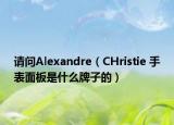 请问Alexandre（CHristie 手表面板是什么牌子的）