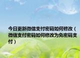 今日更新微信支付密码如何修改（微信支付密码如何修改为免密码支付）