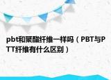 pbt和聚酯纤维一样吗（PBT与PTT纤维有什么区别）