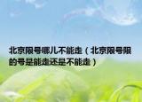 北京限号哪儿不能走（北京限号限的号是能走还是不能走）