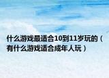 什么游戏最适合10到11岁玩的（有什么游戏适合成年人玩）