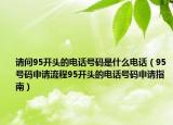 请问95开头的电话号码是什么电话（95号码申请流程95开头的电话号码申请指南）