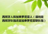 西班牙人和加泰罗尼亚人（请问是西班牙队强还是加泰罗尼亚联队强）