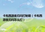 卡布西游夜刃闪打秘籍（卡布西游夜刃闪怎么打）