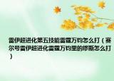 雷伊超进化第五技能雷霆万钧怎么打（赛尔号雷伊超进化雷霆万钧里的缪斯怎么打）