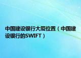 中国建设银行大厦位置（中国建设银行的SWIFT）