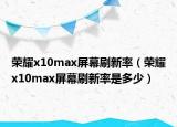 荣耀x10max屏幕刷新率（荣耀x10max屏幕刷新率是多少）
