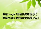 荣耀magic3至臻版充电显示（荣耀magic3至臻版充电多少w）