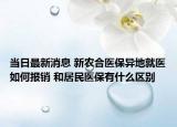 当日最新消息 新农合医保异地就医如何报销 和居民医保有什么区别
