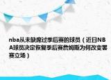 nba从未缺席过季后赛的球员（近日NBA球员决定恢复季后赛詹姆斯为何改变罢赛立场）
