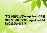 华为荣耀笔记本magicbook14锐龙版怎么样（荣耀magicbook14锐龙版是游戏本吗）