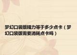 梦幻口袋版精力等于多少点卡（梦幻口袋版需要消耗点卡吗）