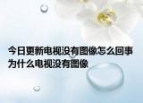 今日更新电视没有图像怎么回事 为什么电视没有图像
