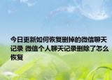 今日更新如何恢复删掉的微信聊天记录 微信个人聊天记录删除了怎么恢复