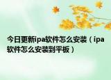 今日更新ipa软件怎么安装（ipa软件怎么安装到平板）