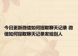 今日更新微信如何提取聊天记录 微信如何提取聊天记录发给别人
