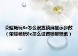 荣耀畅玩8c怎么设置锁屏显示步数（荣耀畅玩8c怎么设置锁屏壁纸）