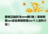 鑻遍泟鑱旂洘zzm鏄皝（英雄联盟zzc是谁英雄联盟zzc个人资料介绍）