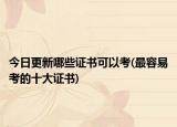 今日更新哪些证书可以考(最容易考的十大证书)