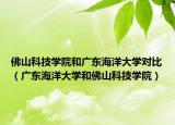 佛山科技学院和广东海洋大学对比（广东海洋大学和佛山科技学院）