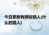 今日更新有哪些猎人(什么的猎人)