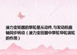 液力变矩器的泵轮是从动件,与发动机曲轴同步转动（液力变扭器中泵轮导轮涡轮的作用）