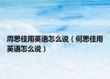 周思佳用英语怎么说（何思佳用英语怎么说）
