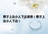 君子上达小人下达意思（君子上达小人下达）