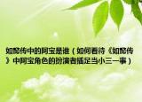 如懿传中的阿宝是谁（如何看待《如懿传》中阿宝角色的扮演者插足当小三一事）